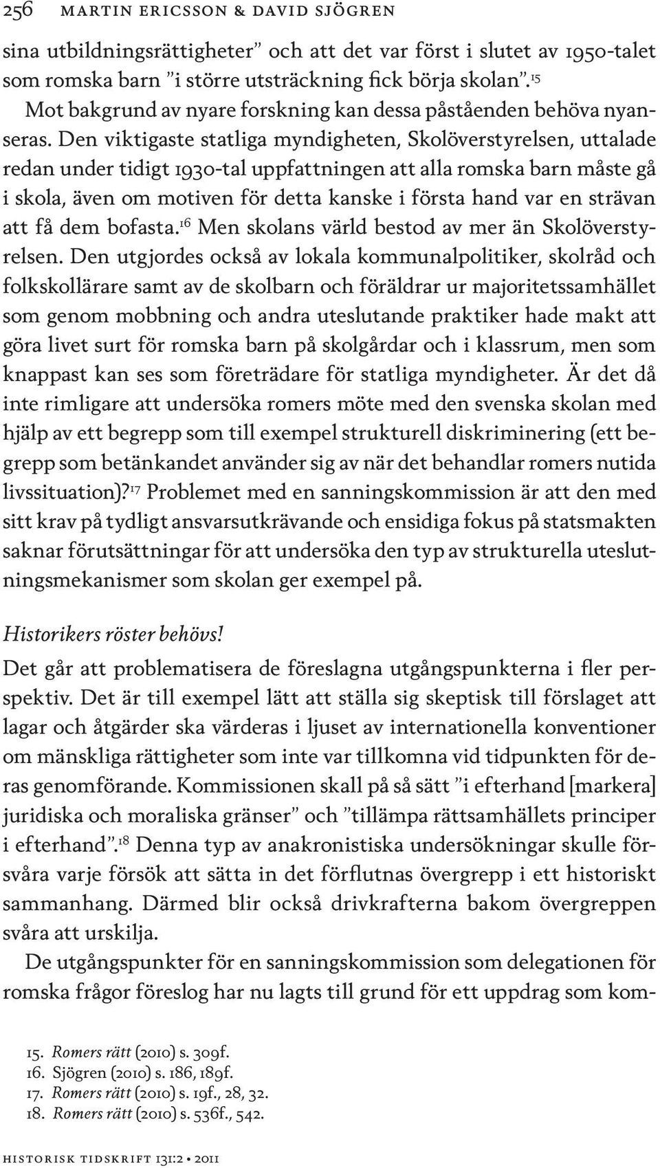 Den viktigaste statliga myndigheten, Skolöverstyrelsen, uttalade redan under tidigt 1930-tal uppfattningen att alla romska barn måste gå i skola, även om motiven för detta kanske i första hand var en
