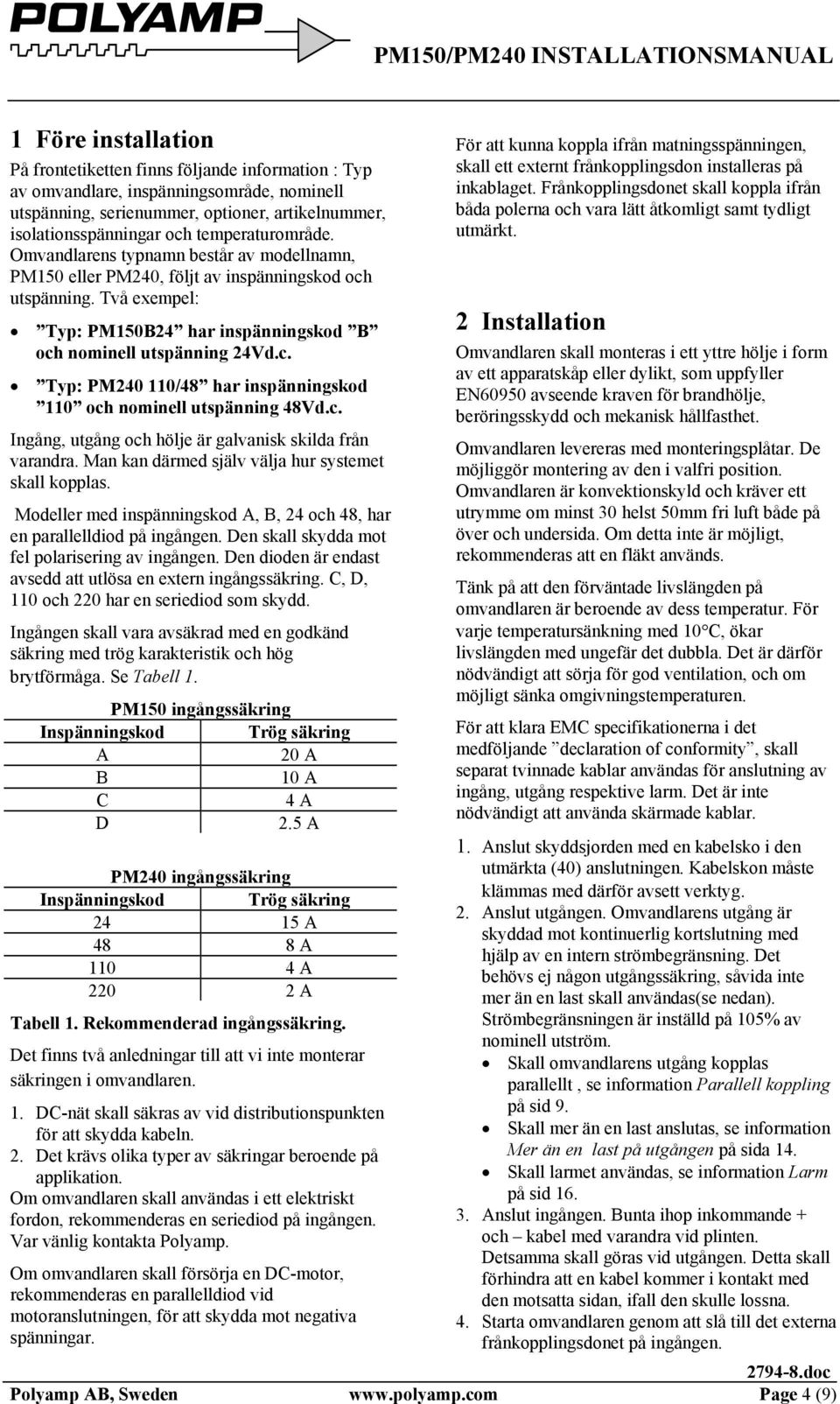 c. Ingång, utgång och hölje är galvanisk skilda från varandra. Man kan därmed själv välja hur systemet skall kopplas. Modeller med inspänningskod A, B, 24 och 48, har en parallelldiod på ingången.