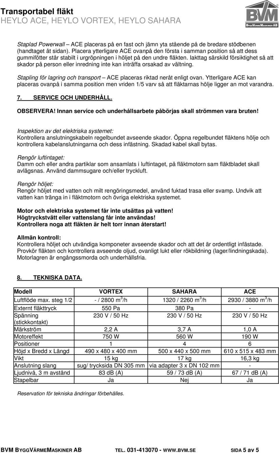 Iakttag särskild försiktighet så att skador på person eller inredning inte kan inträffa orsakad av vältning. Stapling för lagring och transport ACE placeras riktad neråt enligt ovan.