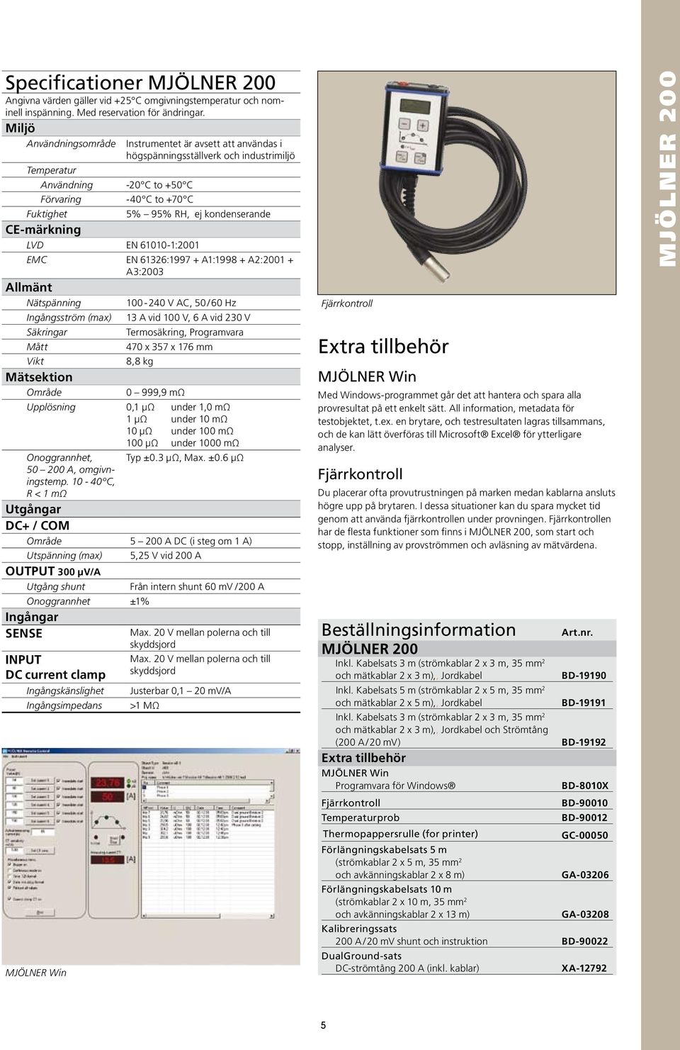 kondenserande CE-märkning LVD EN 61010-1:2001 EMC EN 61326:1997 + A1:1998 + A2:2001 + A3:2003 Allmänt Nätspänning 100-240 V AC, 50 / 60 Hz Ingångsström (max) Säkringar 13 A vid 100 V, 6 A vid 230 V