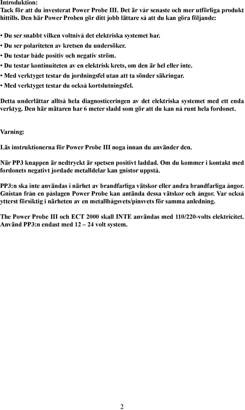 Du testar både positiv och negativ ström. Du testar kontinuiteten av en elektrisk krets, om den är hel eller inte. Med verktyget testar du jordningsfel utan att ta sönder säkringar.