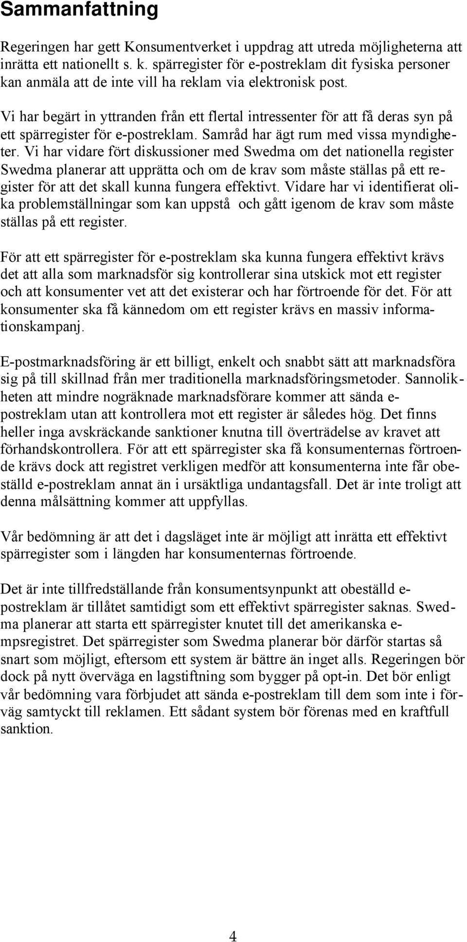 Vi har begärt in yttranden från ett flertal intressenter för att få deras syn på ett spärregister för e-postreklam. Samråd har ägt rum med vissa myndigheter.