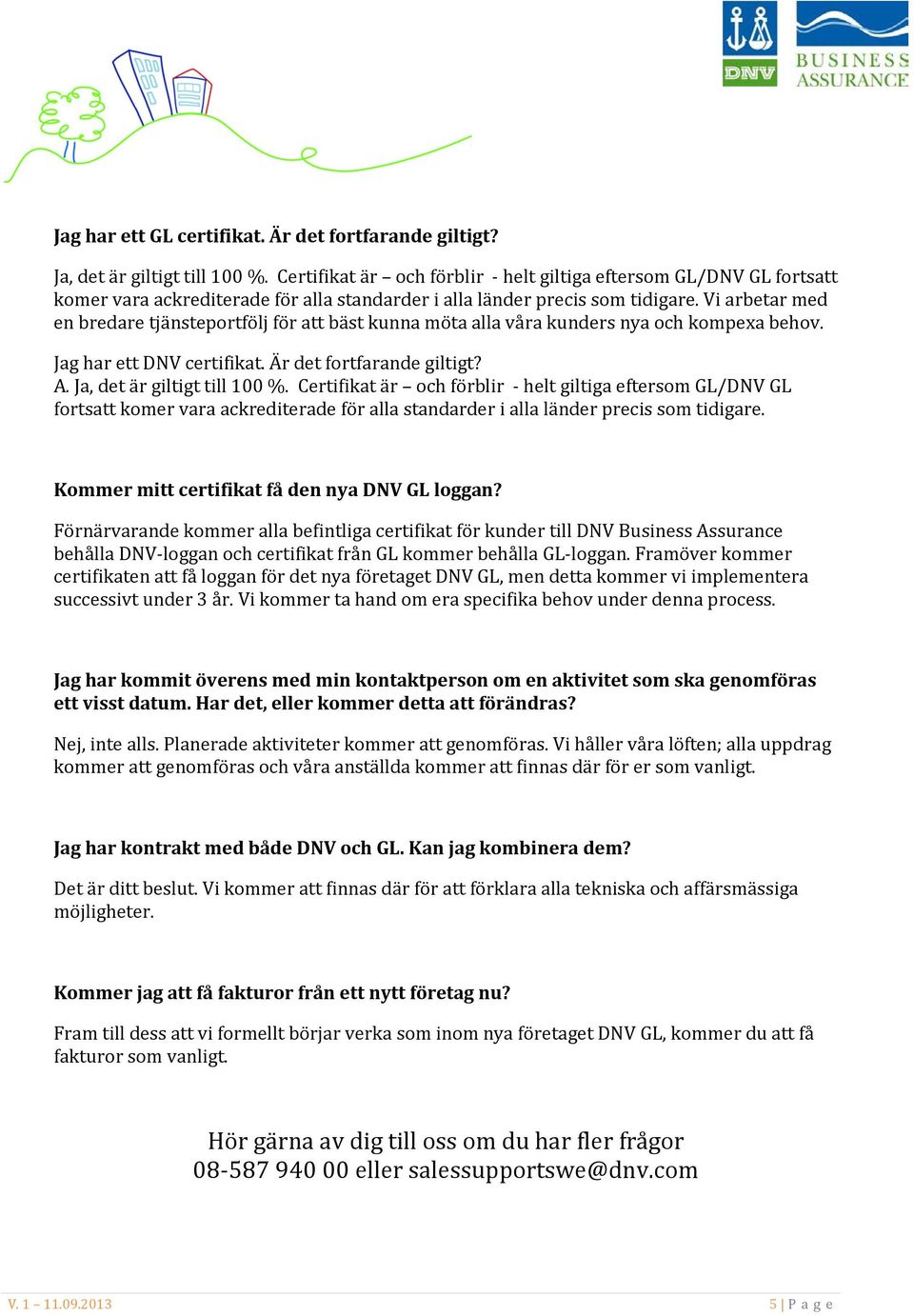 Vi arbetar med en bredare tjänsteportfölj för att bäst kunna möta alla våra kunders nya och kompexa behov. Jag har ett DNV certifikat. Är det fortfarande giltigt? A. Ja, det är giltigt till 100 %.