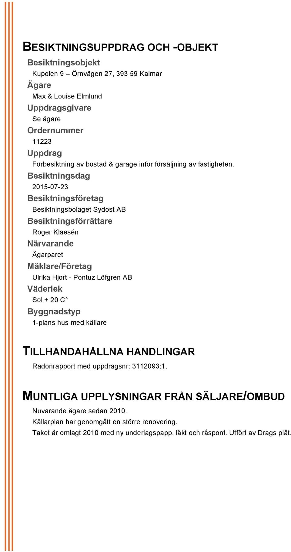 Besiktningsdag 2015-07-23 Besiktningsföretag Besiktningsbolaget Sydost AB Besiktningsförrättare Roger Klaesén Närvarande Ägarparet Mäklare/Företag Ulrika Hjort - Pontuz Löfgren AB Väderlek Sol +