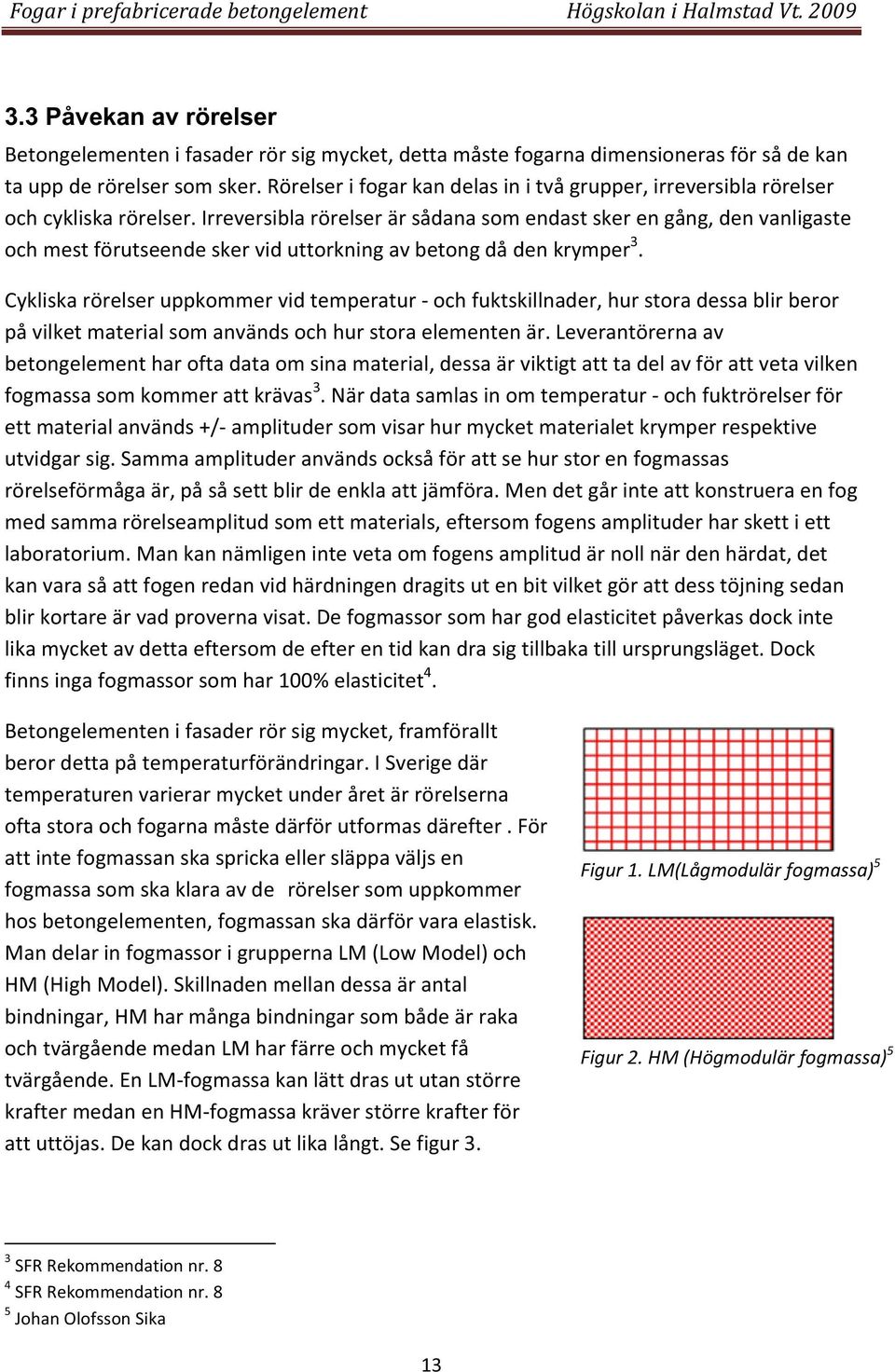 Cykliskarörelseruppkommervidtemperaturochfuktskillnader,hurstoradessablirberor påvilketmaterialsomanvändsochhurstoraelementenär.