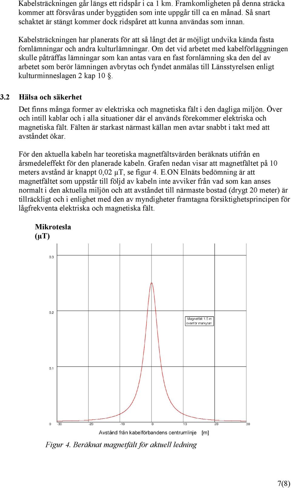 Kabelsträckningen har planerats för att så långt det är möjligt undvika kända fasta fornlämningar och andra kulturlämningar.