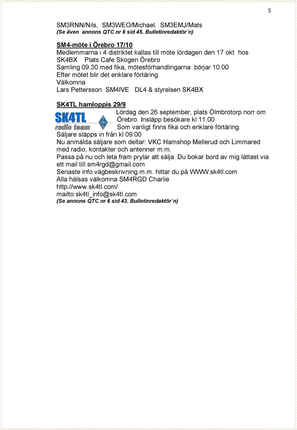 00 Efter mötet blir det enklare förtäring Välkomna Lars Pettersson SM4IVE DL4 & styrelsen SK4BX SK4TL hamloppis 29/9 Lördag den 26 september, plats Ölmbrotorp norr om Örebro. Insläpp besökare kl 11.