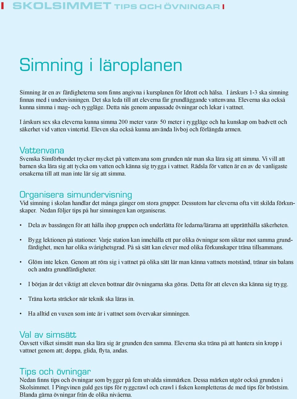 I årskurs sex ska eleverna kunna simma 200 meter varav 50 meter i ryggläge och ha kunskap om badvett och säkerhet vid vatten vintertid. Eleven ska också kunna använda livboj och förlängda armen.