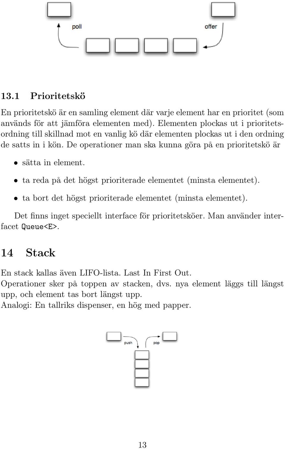 De operationer man ska kunna göra på en prioritetskö är sätta in element. ta reda på det högst prioriterade elementet (minsta elementet).