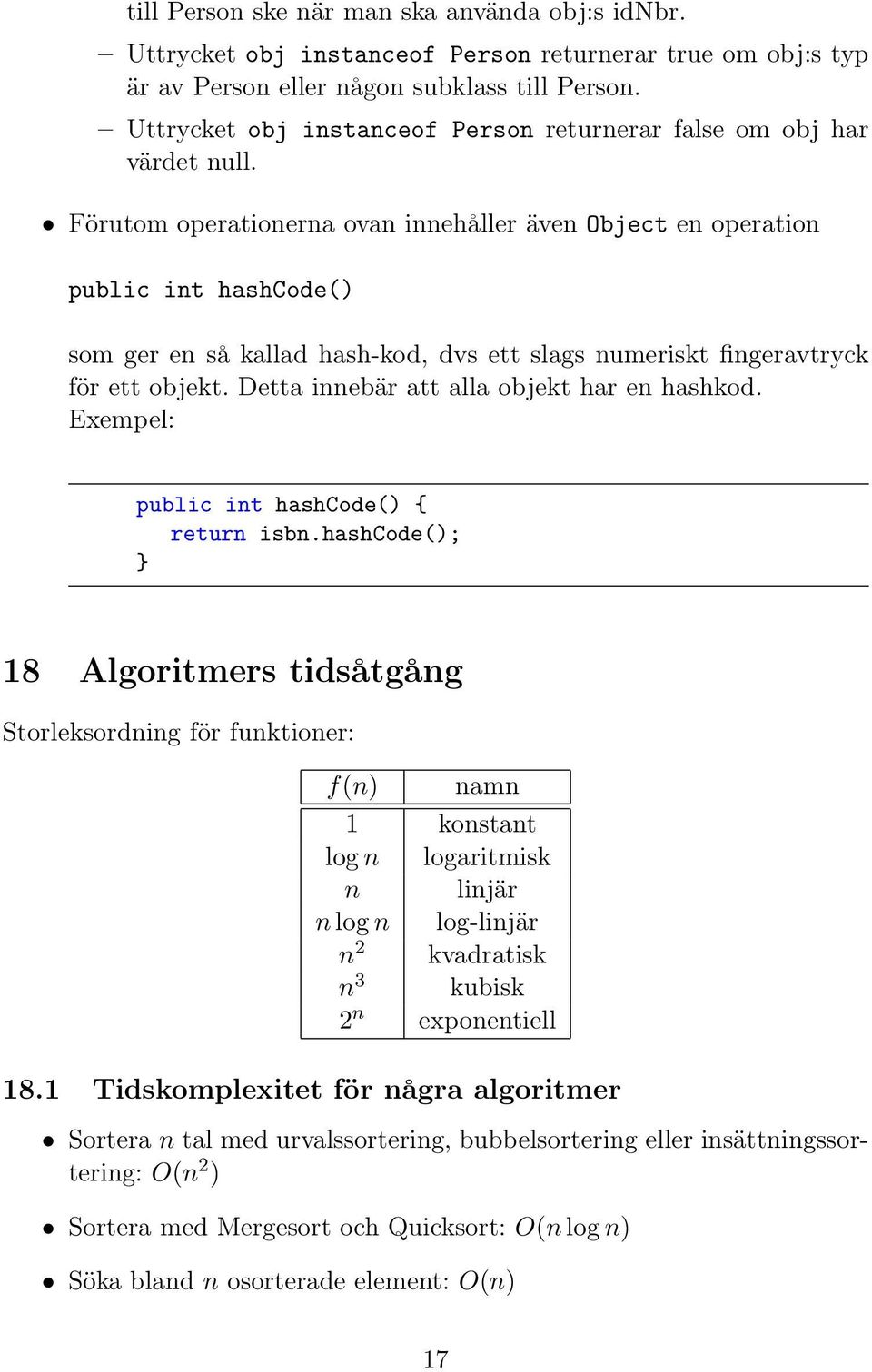 Förutom operationerna ovan innehåller även Object en operation public int hashcode() som ger en så kallad hash-kod, dvs ett slags numeriskt fingeravtryck för ett objekt.