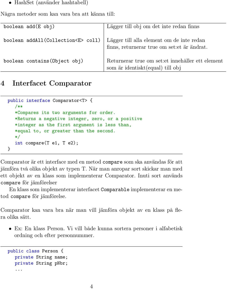 Returnerar true om set:et innehåller ett element som är identiskt(equal) till obj 4 Interfacet Comparator public interface Comparator<T> { /** *Compares its two arguments for order.