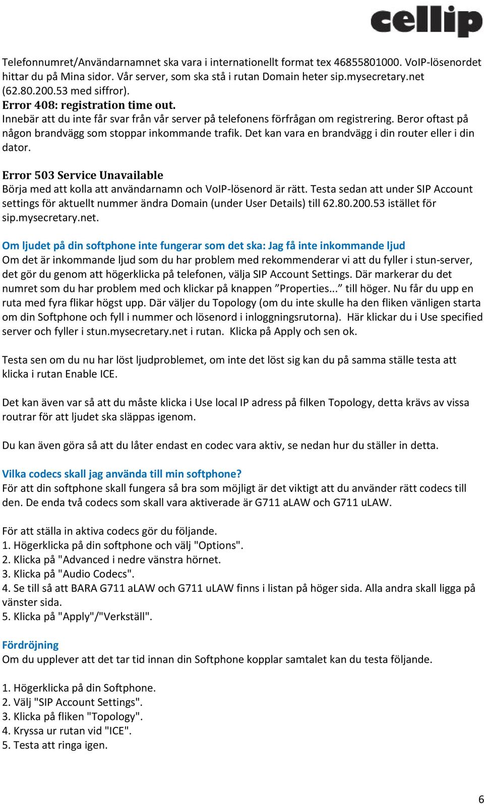 Det kan vara en brandvägg i din router eller i din dator. Error 503 Service Unavailable Börja med att kolla att användarnamn och VoIP-lösenord är rätt.