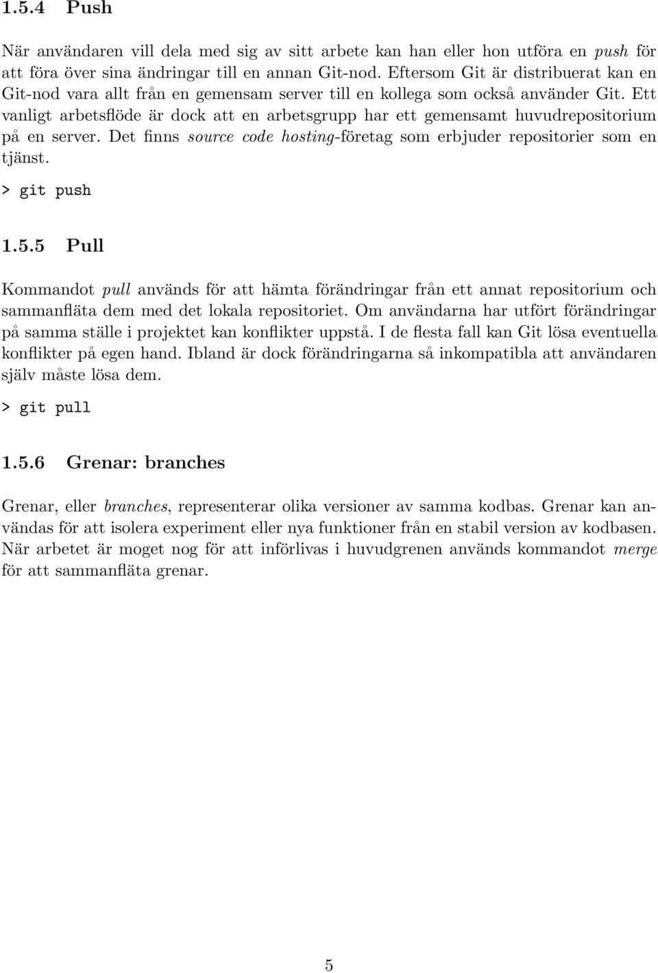Ett vanligt arbetsflöde är dock att en arbetsgrupp har ett gemensamt huvudrepositorium på en server. Det finns source code hosting-företag som erbjuder repositorier som en tjänst. > git push 1.5.