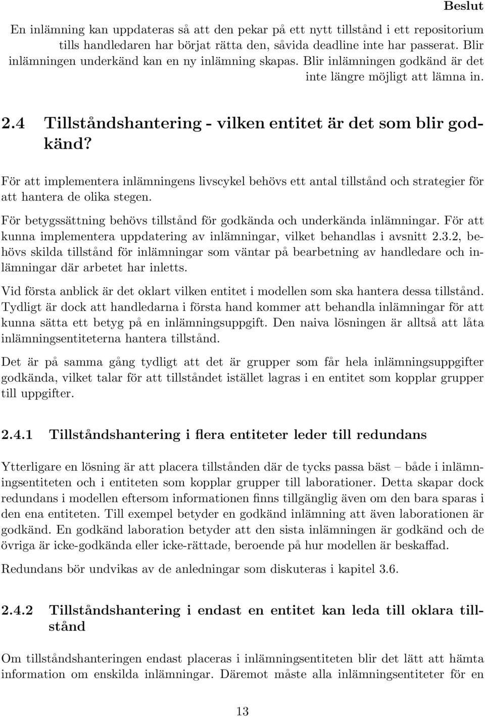 För att implementera inlämningens livscykel behövs ett antal tillstånd och strategier för att hantera de olika stegen. För betygssättning behövs tillstånd för godkända och underkända inlämningar.