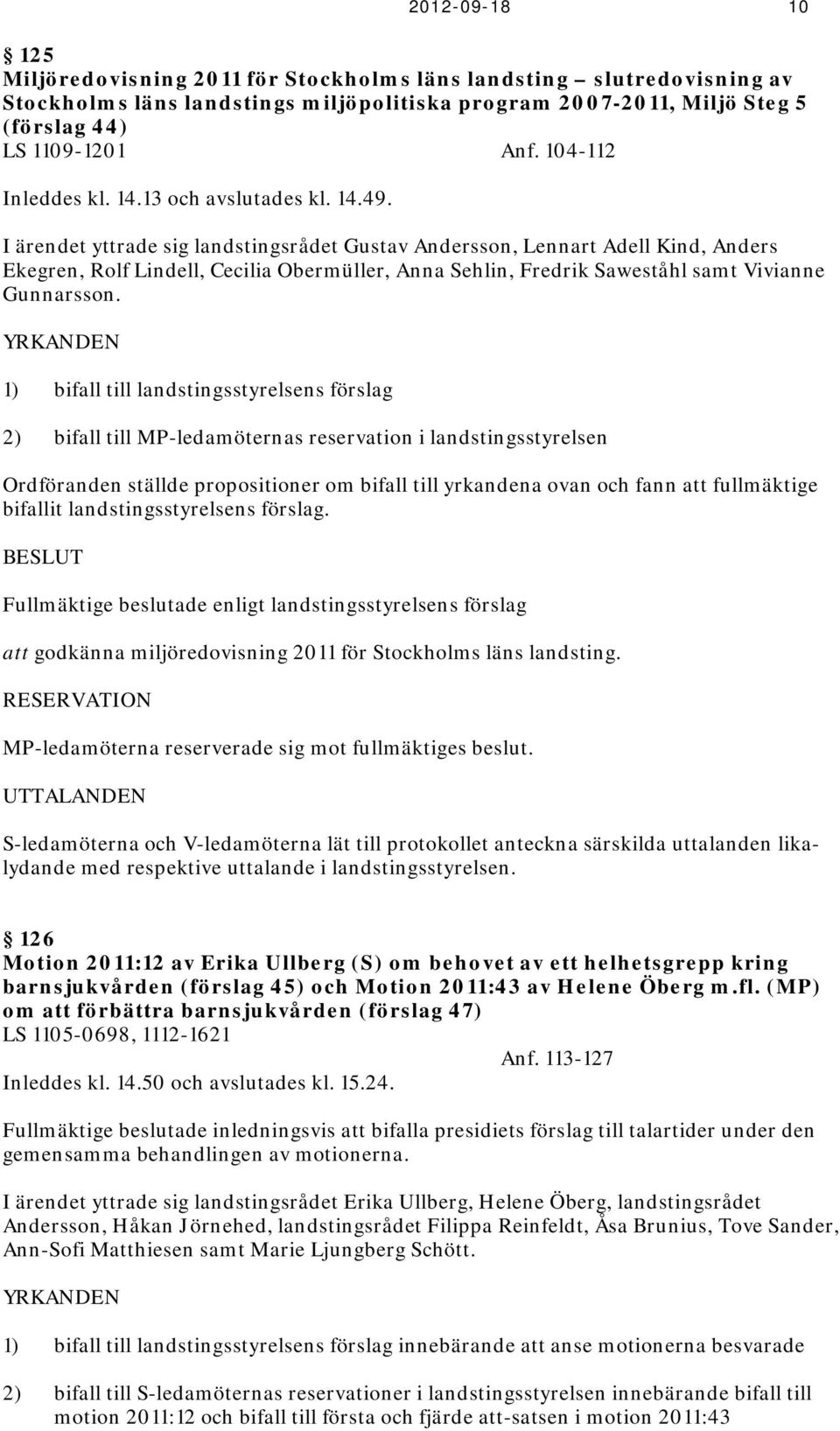 I ärendet yttrade sig landstingsrådet Gustav Andersson, Lennart Adell Kind, Anders Ekegren, Rolf Lindell, Cecilia Obermüller, Anna Sehlin, Fredrik Saweståhl samt Vivianne Gunnarsson.