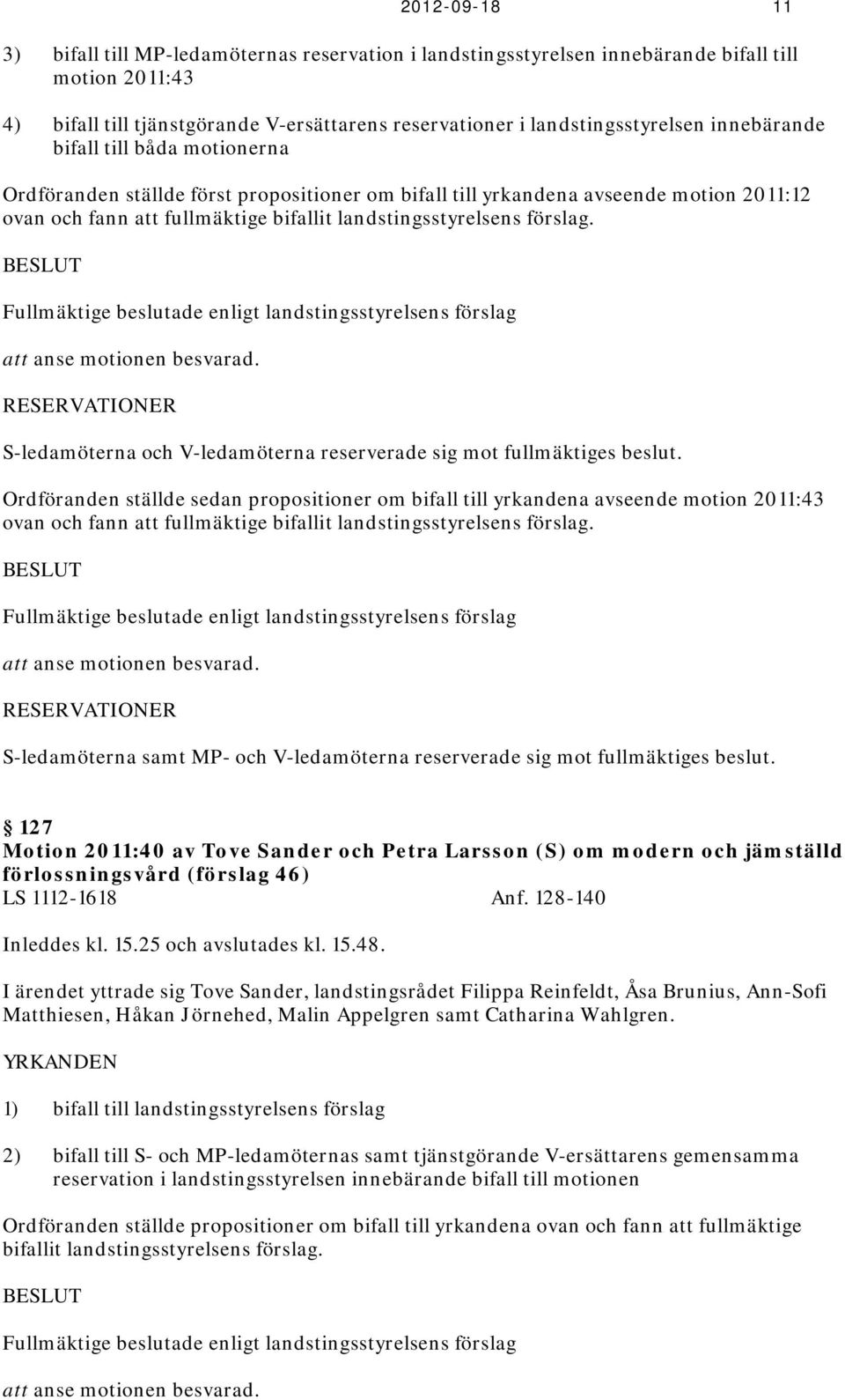 BESLUT Fullmäktige beslutade enligt landstingsstyrelsens förslag att anse motionen besvarad. RESERVATIONER S-ledamöterna och V-ledamöterna reserverade sig mot fullmäktiges beslut.