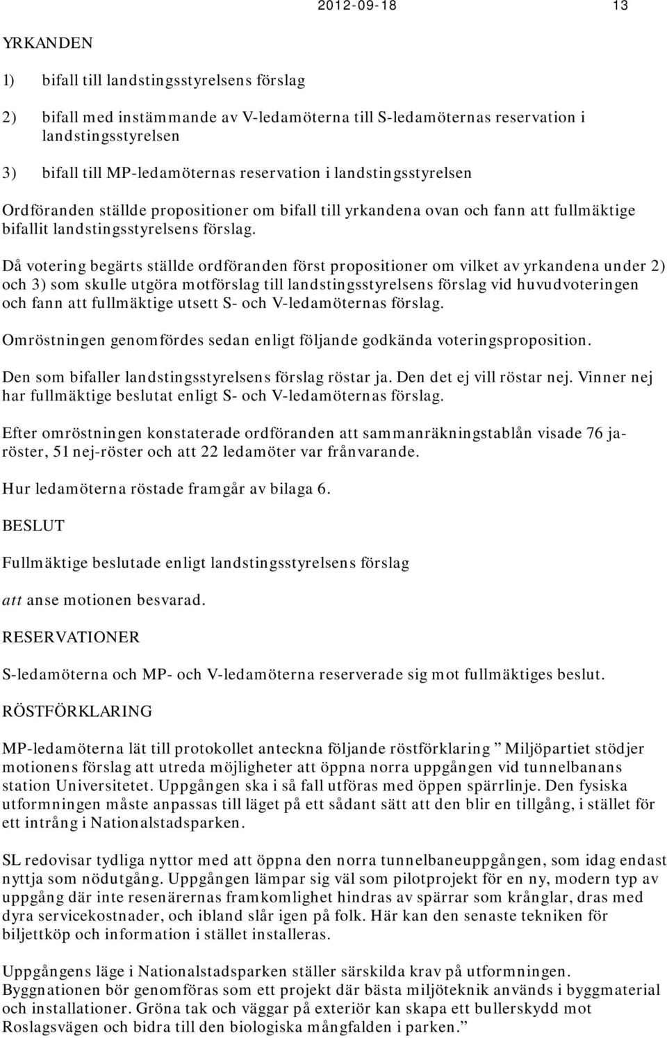 Då votering begärts ställde ordföranden först propositioner om vilket av yrkandena under 2) och 3) som skulle utgöra motförslag till landstingsstyrelsens förslag vid huvudvoteringen och fann att