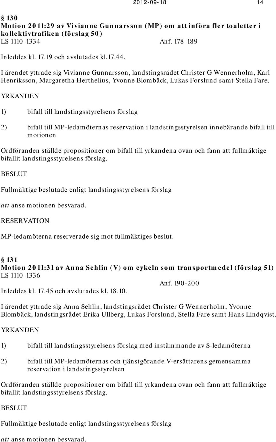 YRKANDEN 1) bifall till landstingsstyrelsens förslag 2) bifall till MP-ledamöternas reservation i landstingsstyrelsen innebärande bifall till motionen Ordföranden ställde propositioner om bifall till