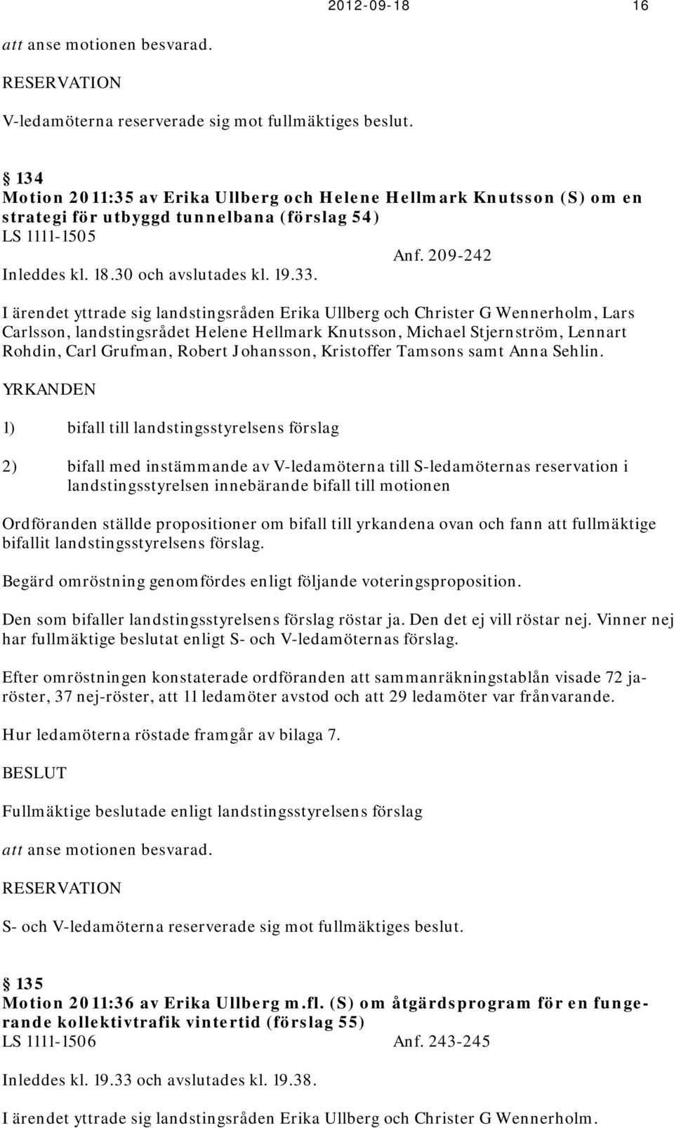 I ärendet yttrade sig landstingsråden Erika Ullberg och Christer G Wennerholm, Lars Carlsson, landstingsrådet Helene Hellmark Knutsson, Michael Stjernström, Lennart Rohdin, Carl Grufman, Robert