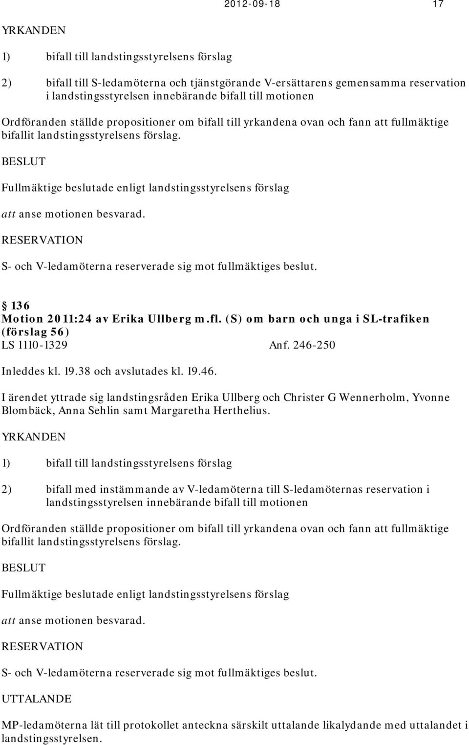 BESLUT Fullmäktige beslutade enligt landstingsstyrelsens förslag att anse motionen besvarad. RESERVATION S- och V-ledamöterna reserverade sig mot fullmäktiges beslut.