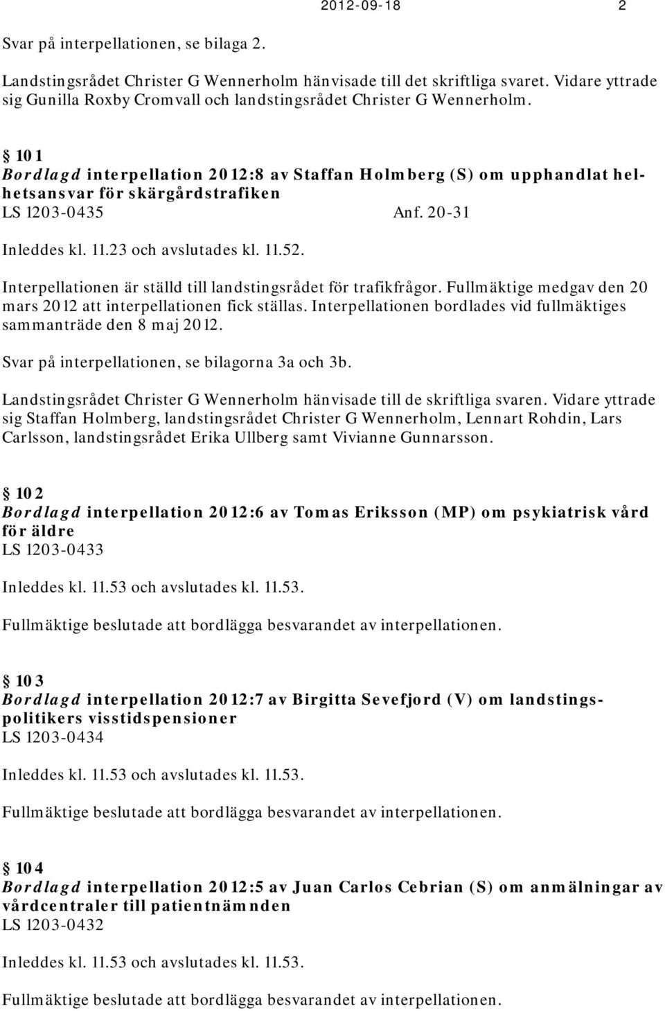 101 Bordlagd interpellation 2012:8 av Staffan Holmberg (S) om upphandlat helhetsansvar för skärgårdstrafiken LS 1203-0435 Anf. 20-31 Inleddes kl. 11.23 och avslutades kl. 11.52.