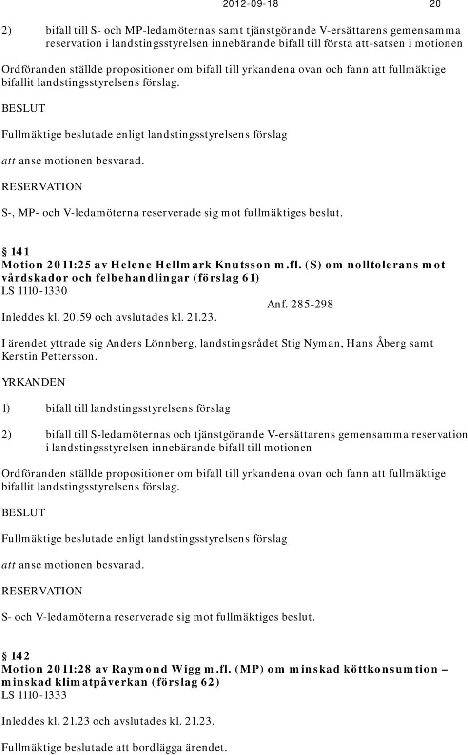BESLUT Fullmäktige beslutade enligt landstingsstyrelsens förslag att anse motionen besvarad. RESERVATION S-, MP- och V-ledamöterna reserverade sig mot fullmäktiges beslut.