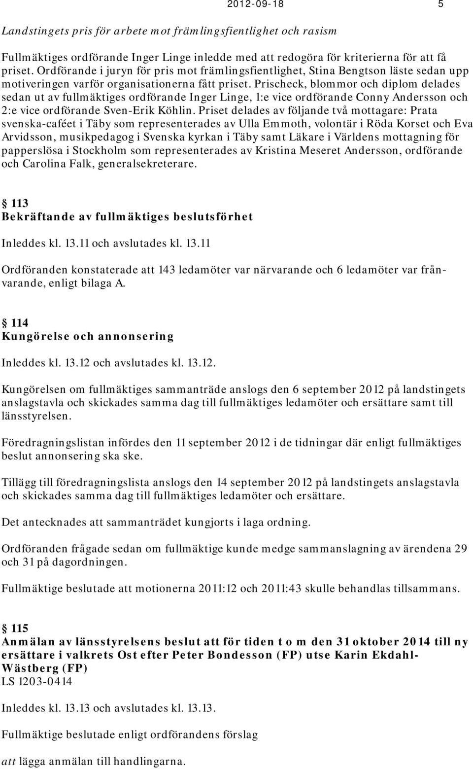 Prischeck, blommor och diplom delades sedan ut av fullmäktiges ordförande Inger Linge, 1:e vice ordförande Conny Andersson och 2:e vice ordförande Sven-Erik Köhlin.