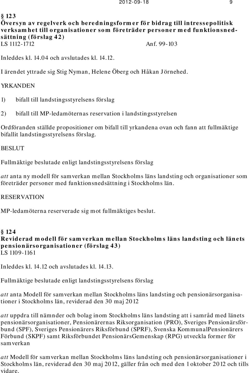 YRKANDEN 1) bifall till landstingsstyrelsens förslag 2) bifall till MP-ledamöternas reservation i landstingsstyrelsen Ordföranden ställde propositioner om bifall till yrkandena ovan och fann att