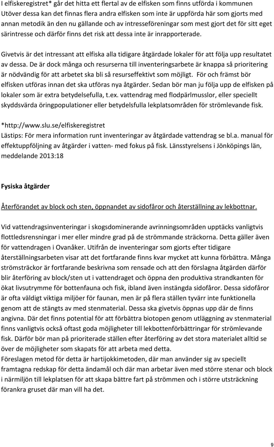 Givetvis är det intressant att elfiska alla tidigare åtgärdade lokaler för att följa upp resultatet av dessa.