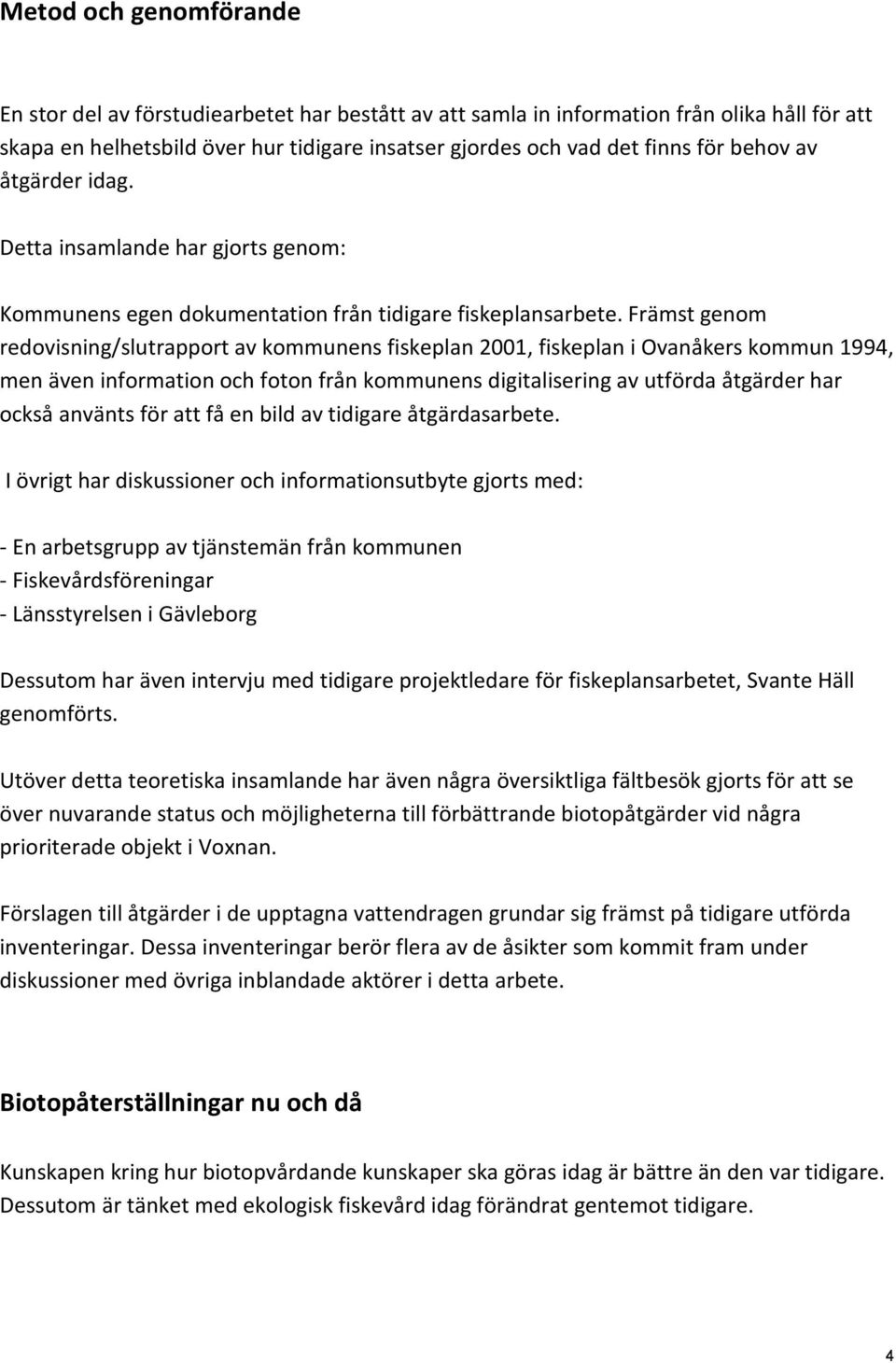 Främst genom redovisning/slutrapport av kommunens fiskeplan 2001, fiskeplan i Ovanåkers kommun 1994, men även information och foton från kommunens digitalisering av utförda åtgärder har också använts
