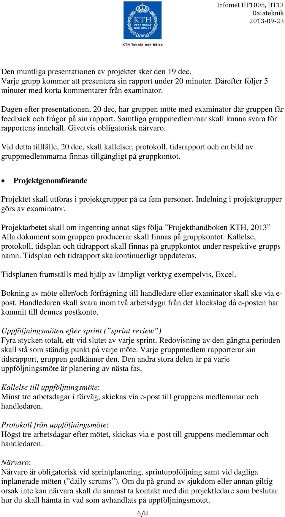Givetvis obligatorisk närvaro. Vid detta tillfälle, 20 dec, skall kallelser, protokoll, tidsrapport och en bild av gruppmedlemmarna finnas tillgängligt på gruppkontot.