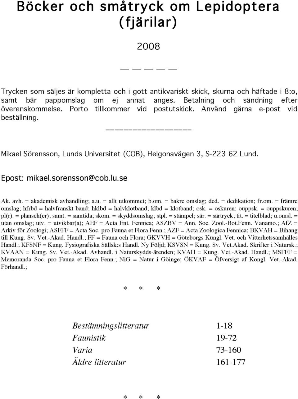 Epost: mikael.sorensson@cob.lu.se Ak. avh. = akademisk avhandling; a.u. = allt utkommet; b.om. = bakre omslag; ded. = dedikation; fr.om. = främre omslag; hfrbd = halvfranskt band; hklbd = halvklotband; klbd = klotband; osk.