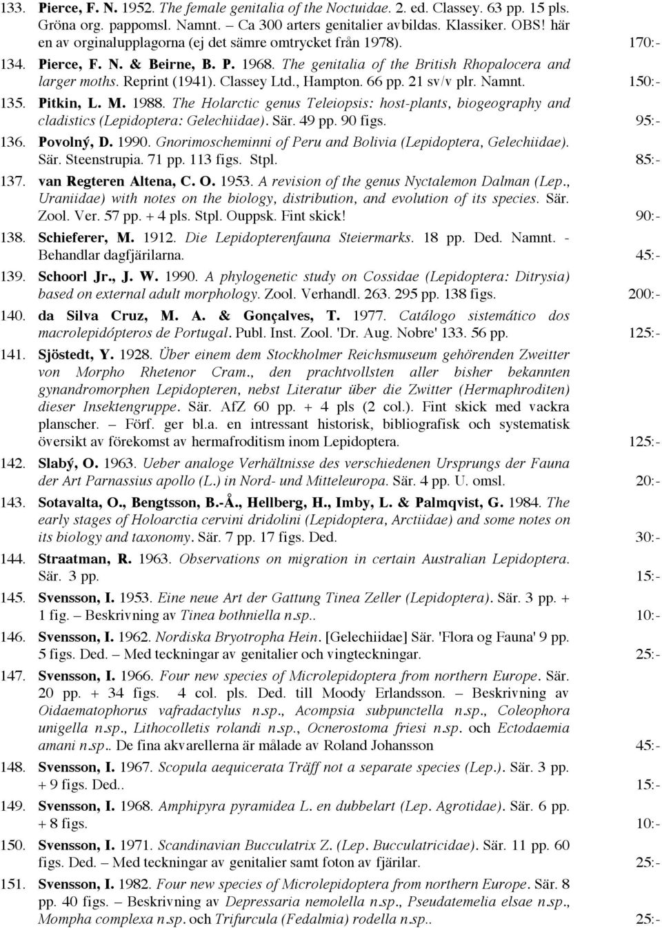 , Hampton. 66 pp. 21 sv/v plr. Namnt. 150:- 135. Pitkin, L. M. 1988. The Holarctic genus Teleiopsis: host-plants, biogeography and cladistics (Lepidoptera: Gelechiidae). Sär. 49 pp. 90 figs. 95:- 136.