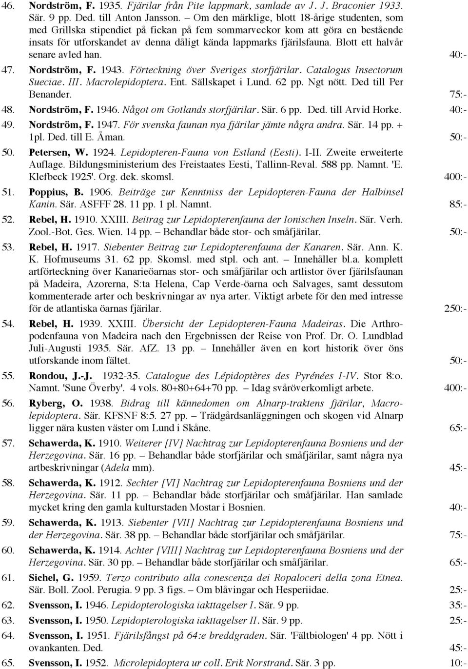 Blott ett halvår senare avled han. 40:- 47. Nordström, F. 1943. Förteckning över Sveriges storfjärilar. Catalogus Insectorum Sueciae. III. Macrolepidoptera. Ent. Sällskapet i Lund. 62 pp. Ngt nött.