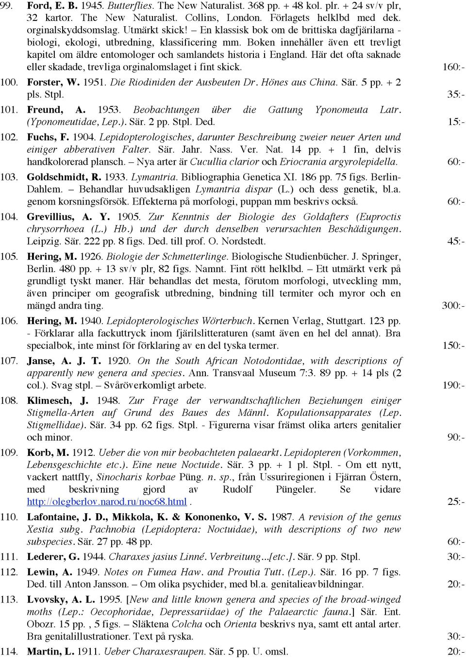 Boken innehåller även ett trevligt kapitel om äldre entomologer och samlandets historia i England. Här det ofta saknade eller skadade, trevliga orginalomslaget i fint skick. 160:- 100. Forster, W.