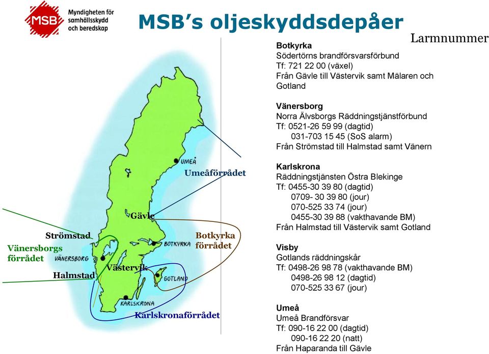 Karlskrona Räddningstjänsten Östra Blekinge Tf: 0455-30 39 80 (dagtid) 0709-30 39 80 (jour) 070-525 33 74 (jour) 0455-30 39 88 (vakthavande BM) Från Halmstad till Västervik samt Gotland Visby