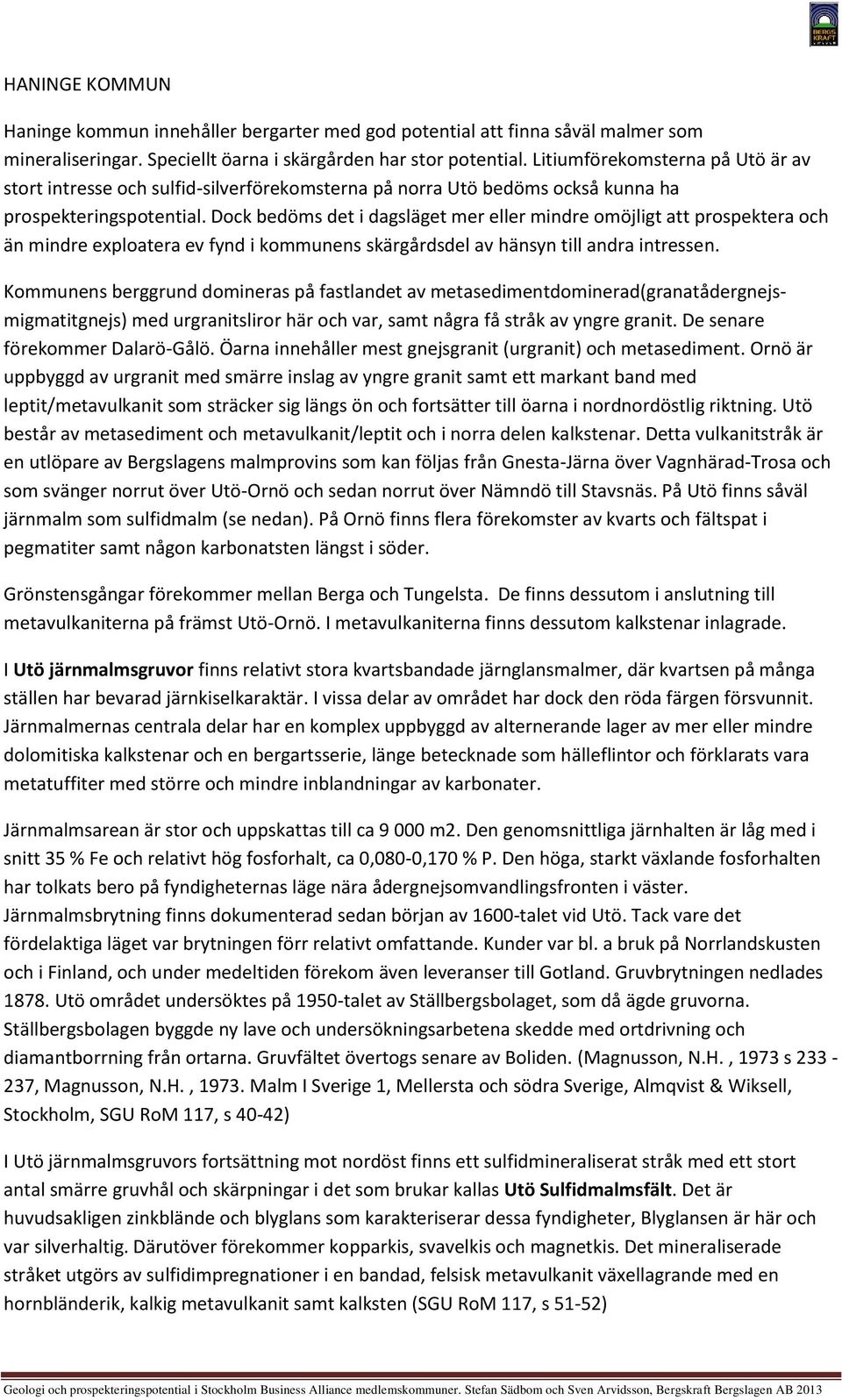 Dock bedöms det i dagsläget mer eller mindre omöjligt att prospektera och än mindre exploatera ev fynd i kommunens skärgårdsdel av hänsyn till andra intressen.