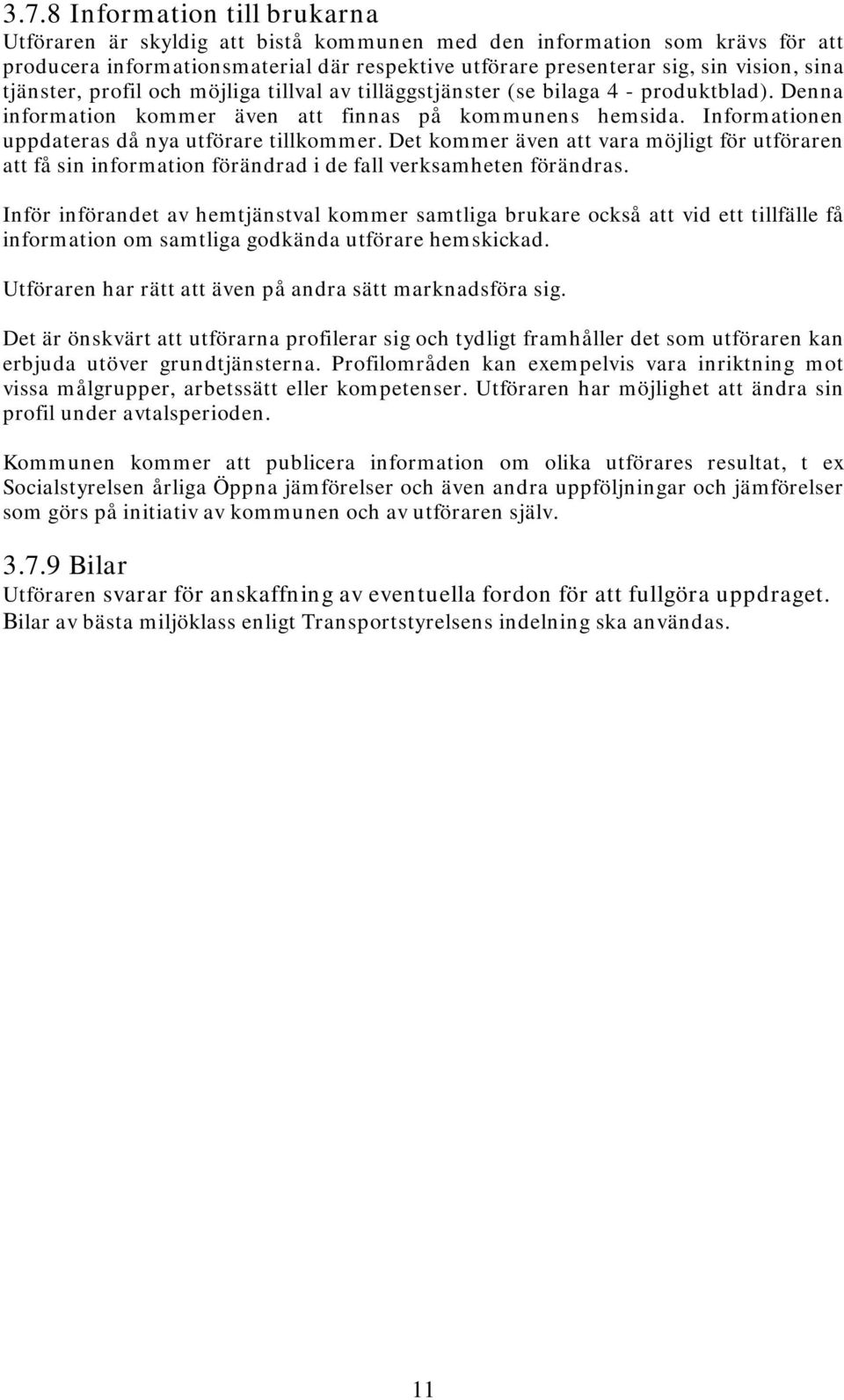 Informationen uppdateras då nya utförare tillkommer. Det kommer även att vara möjligt för utföraren att få sin information förändrad i de fall verksamheten förändras.