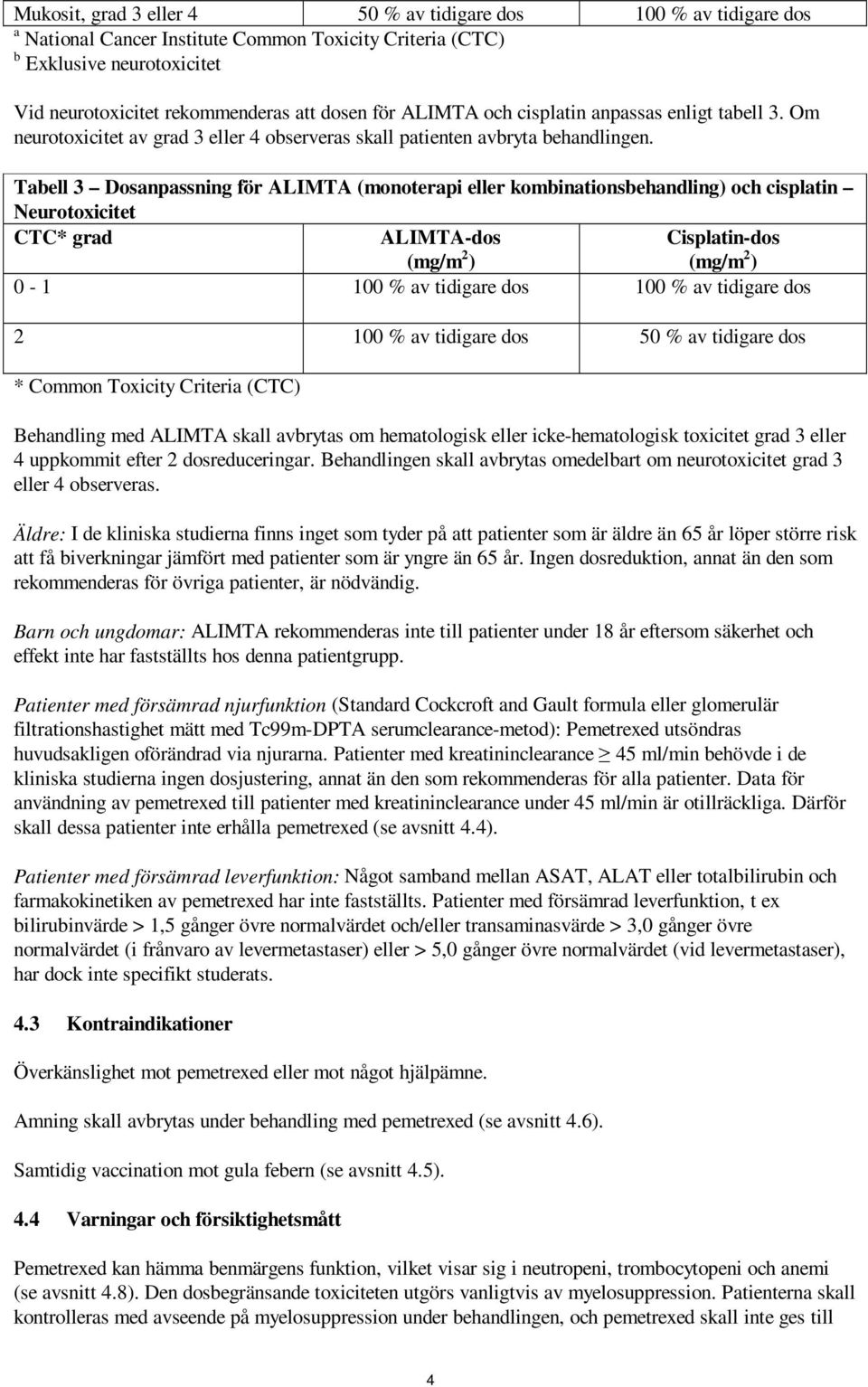 Tabell 3 Dosanpassning för ALIMTA (monoterapi eller kombinationsbehandling) och cisplatin Neurotoxicitet CTC* grad ALIMTA-dos (mg/m 2 ) Cisplatin-dos (mg/m 2 ) 0-1 100 % av tidigare dos 100 % av