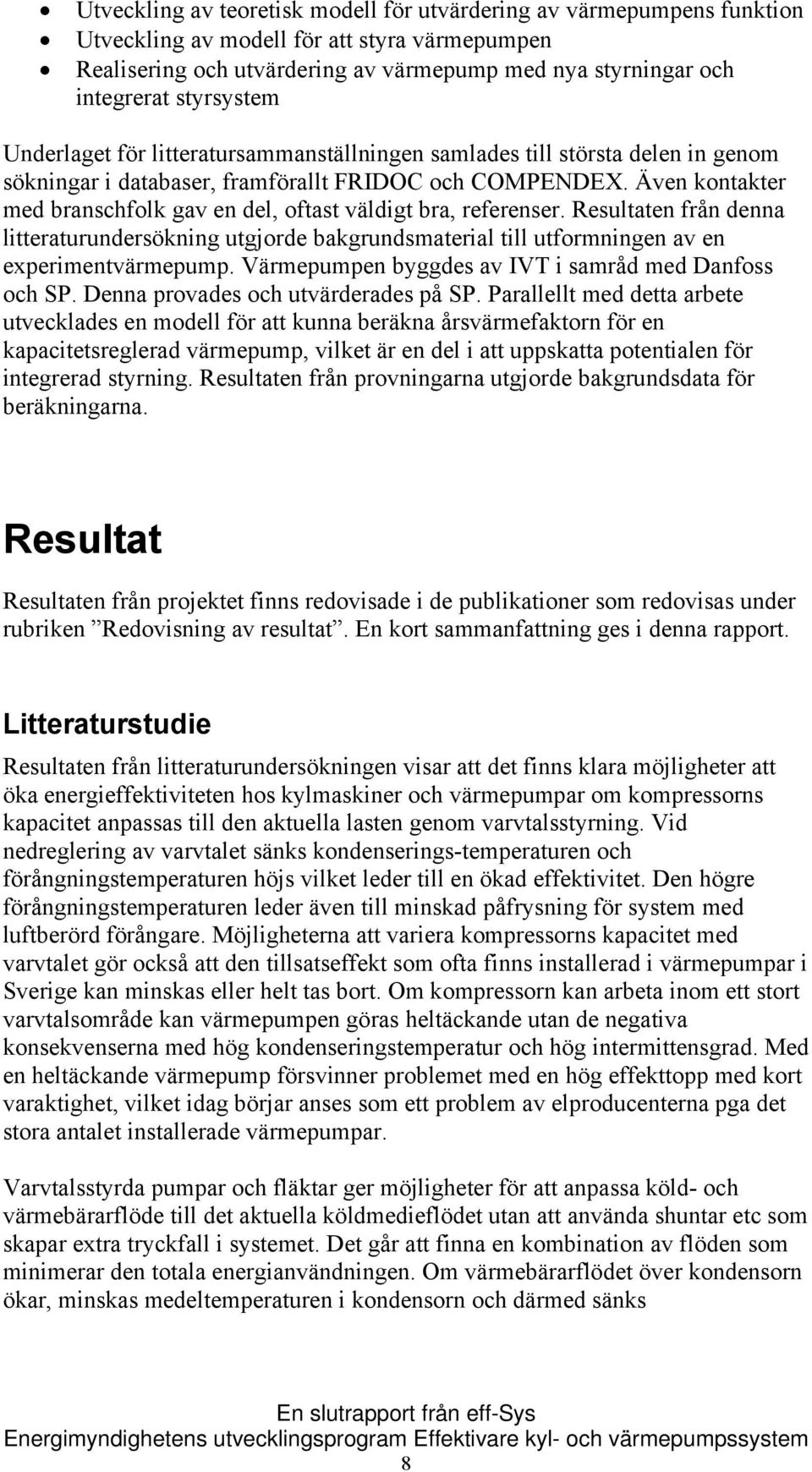 Även kontakter med branschfolk gav en del, oftast väldigt bra, referenser. Resultaten från denna litteraturundersökning utgjorde bakgrundsmaterial till utformningen av en experimentvärmepump.