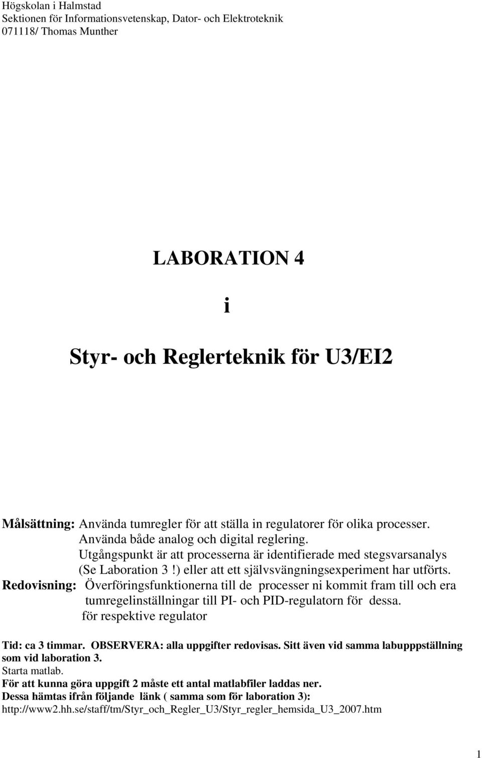 ) eller att ett självsvängningsexperiment har utförts. Redovisning: Överföringsfunktionerna till de processer ni kommit fram till och era tumregelinställningar till PI- och PID-regulatorn för dessa.