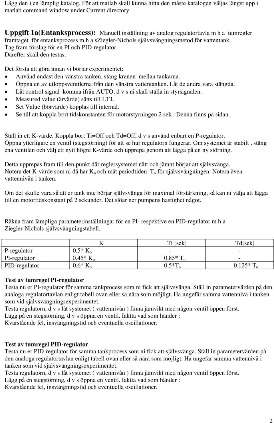 Tag fram förslag för en PI och PID-regulator. Därefter skall den testas. Det första att göra innan vi börjar experimentet: Använd endast den vänstra tanken, stäng kranen mellan tankarna.