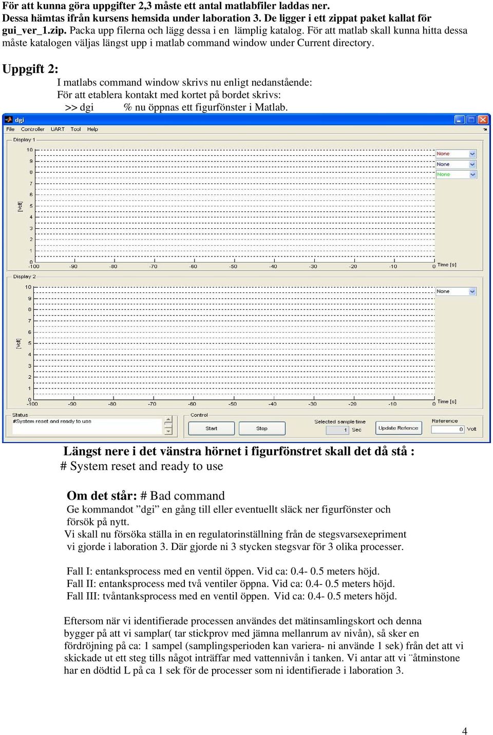 För att matlab skall kunna hitta dessa måste katalogen väljas längst upp i matlab command window under Current directory.