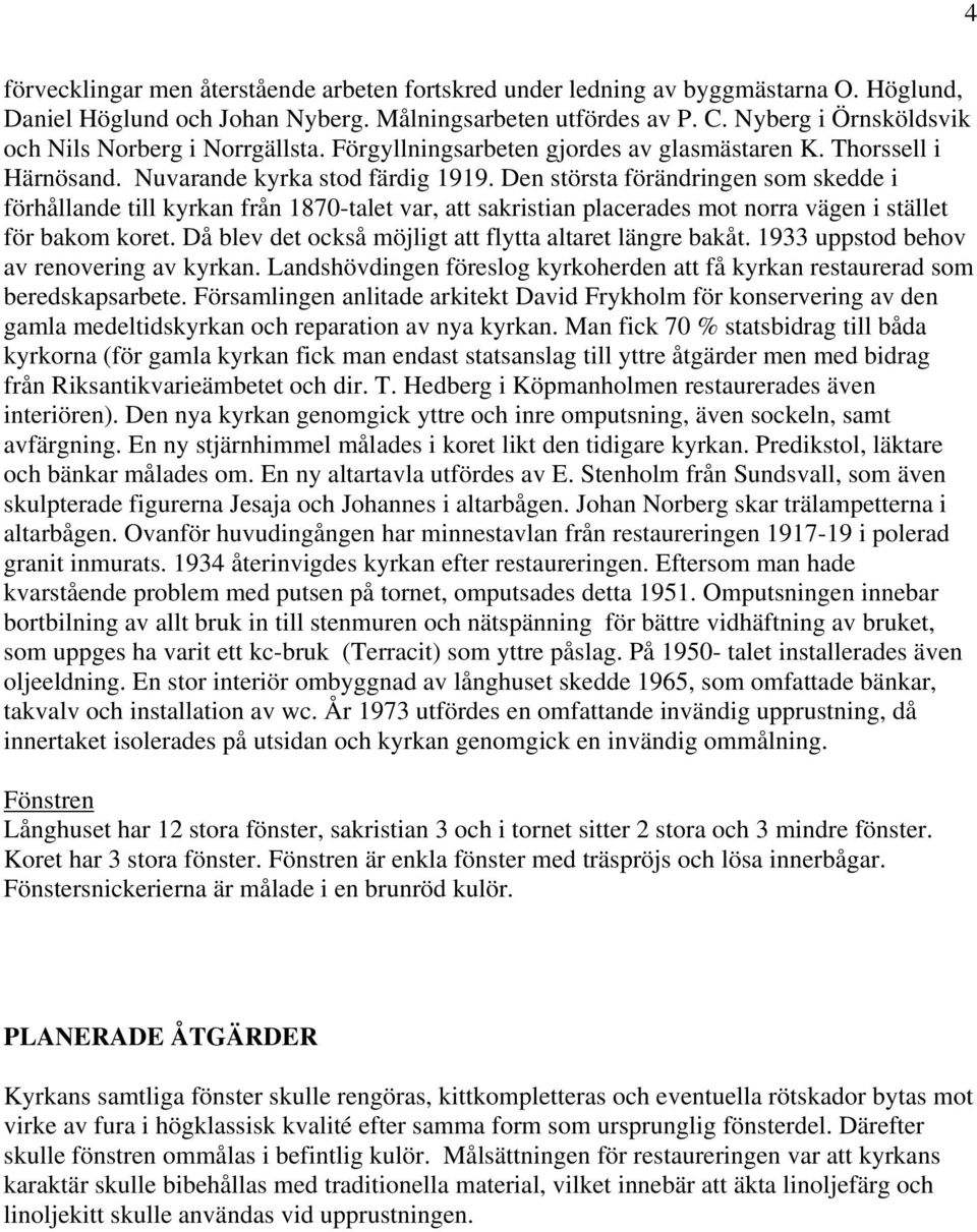 Den största förändringen som skedde i förhållande till kyrkan från 1870-talet var, att sakristian placerades mot norra vägen i stället för bakom koret.