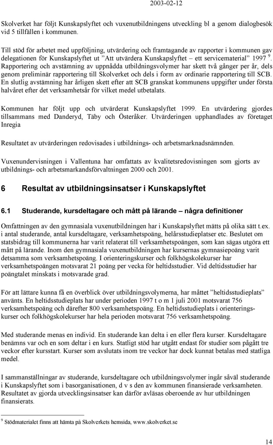 Rapportering och avstämning av uppnådda utbildningsvolymer har skett två gånger per år, dels genom preliminär rapportering till Skolverket och dels i form av ordinarie rapportering till SCB.