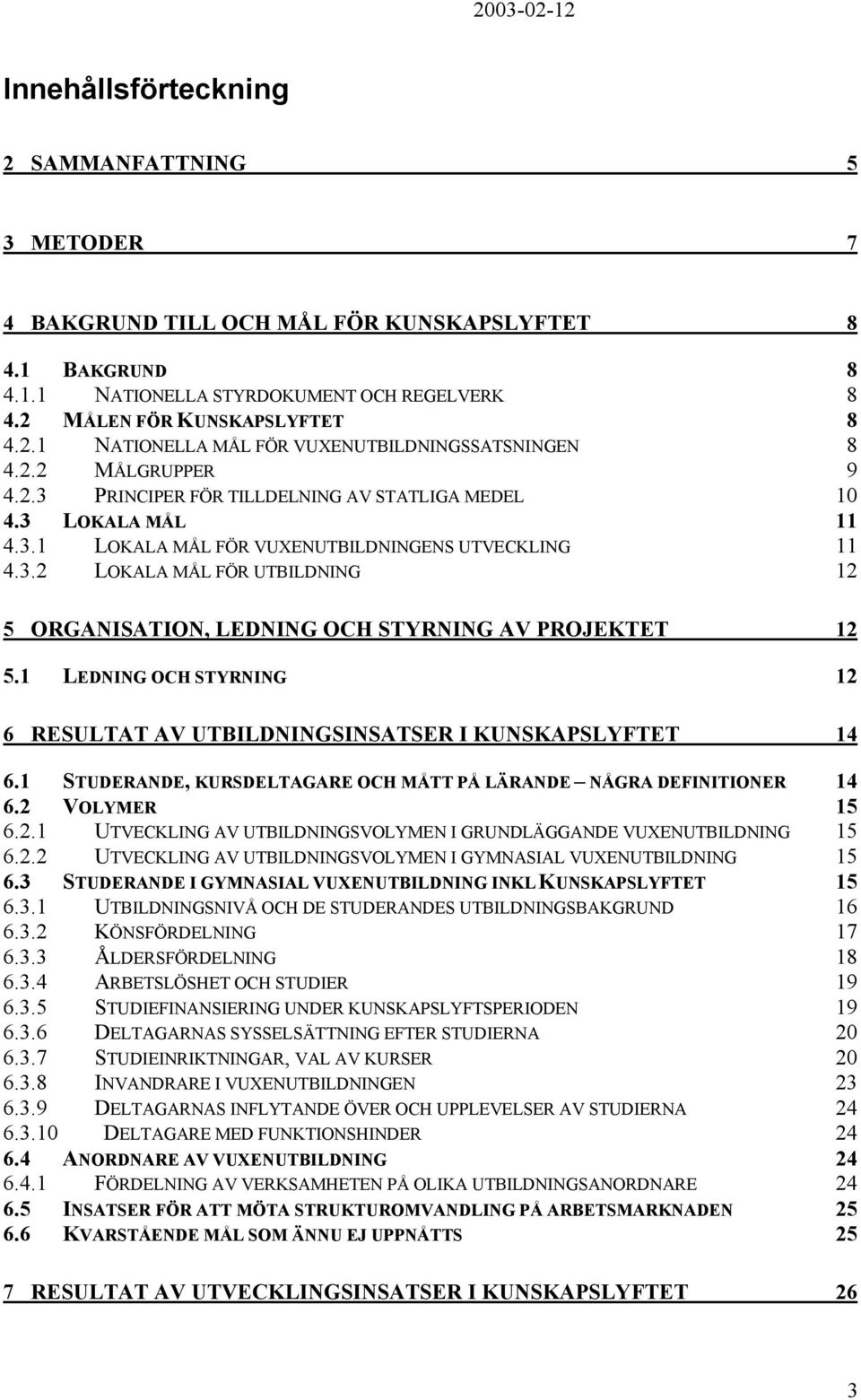 1 LEDNING OCH STYRNING 12 6 RESULTAT AV UTBILDNINGSINSATSER I KUNSKAPSLYFTET 14 6.1 STUDERANDE, KURSDELTAGARE OCH MÅTT PÅ LÄRANDE NÅGRA DEFINITIONER 14 6.2 VOLYMER 15 6.2.1 UTVECKLING AV UTBILDNINGSVOLYMEN I GRUNDLÄGGANDE VUXENUTBILDNING 15 6.