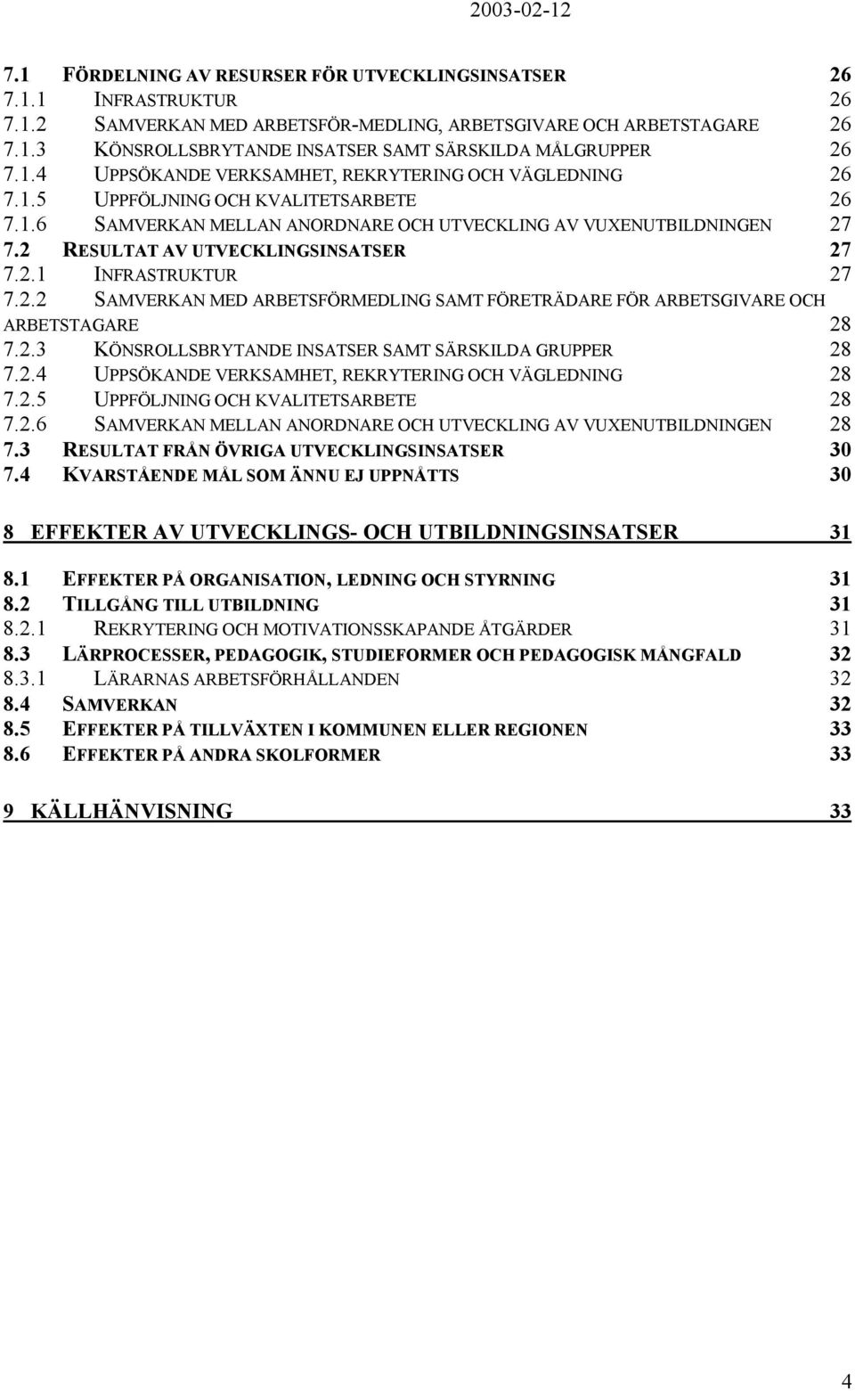 2 RESULTAT AV UTVECKLINGSINSATSER 27 7.2.1 INFRASTRUKTUR 27 7.2.2 SAMVERKAN MED ARBETSFÖRMEDLING SAMT FÖRETRÄDARE FÖR ARBETSGIVARE OCH ARBETSTAGARE 28 7.2.3 KÖNSROLLSBRYTANDE INSATSER SAMT SÄRSKILDA GRUPPER 28 7.