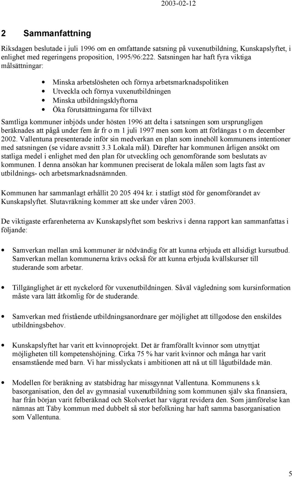 tillväxt Samtliga kommuner inbjöds under hösten 1996 att delta i satsningen som ursprungligen beräknades att pågå under fem år fr o m 1 juli 1997 men som kom att förlängas t o m december 2002.