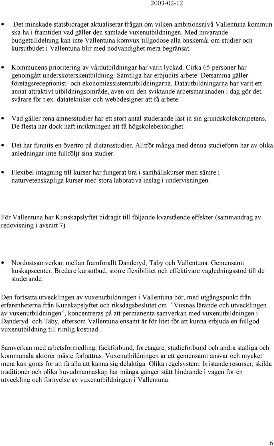 Kommunens prioritering av vårdutbildningar har varit lyckad. Cirka 65 personer har genomgått undersköterskeutbildning. Samtliga har erbjudits arbete.