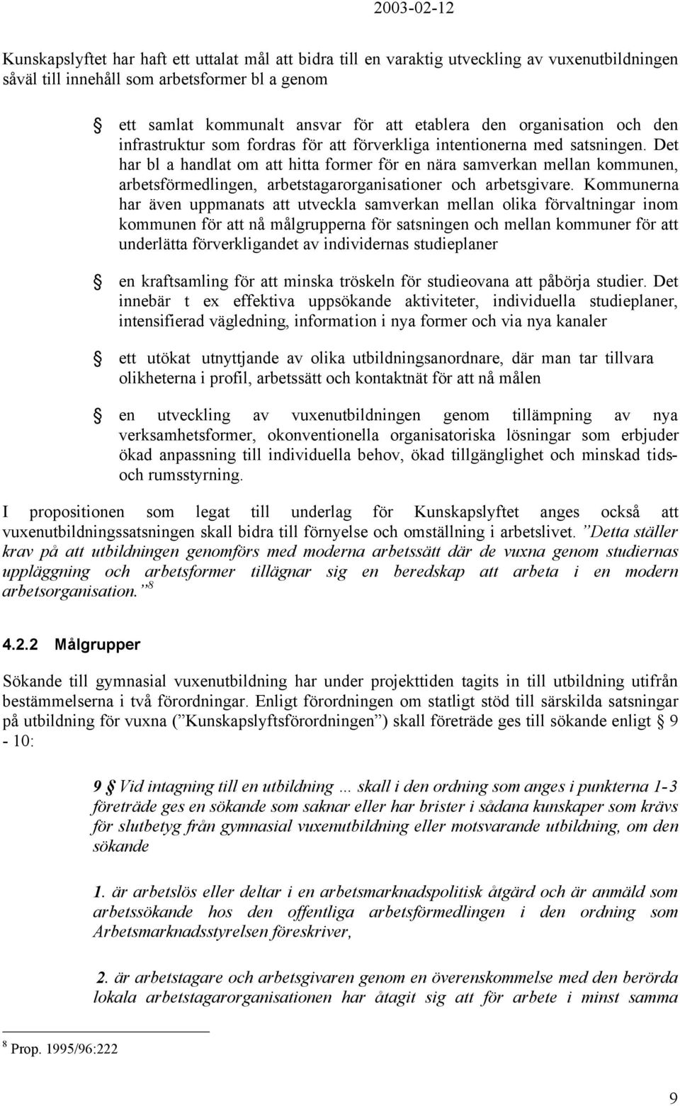 Det har bl a handlat om att hitta former för en nära samverkan mellan kommunen, arbetsförmedlingen, arbetstagarorganisationer och arbetsgivare.